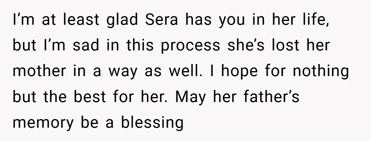 I’m at least glad Sera has you in her life, but I’m sad in this process she’s lost her mother in a way as well. I hope for nothing but...