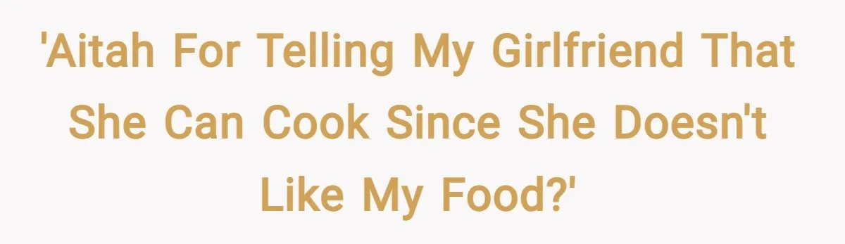 'AITAH for telling my girlfriend that she can cook since she doesn't like my food?'