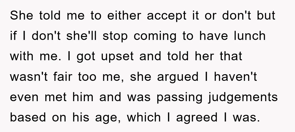 She told me to either accept it or don't but if I don't she'll stop coming to have lunch with me. I got upset and told her that wasn't fair...