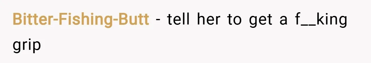 Bitter-Fishing-Butt − tell her to get a f__king grip