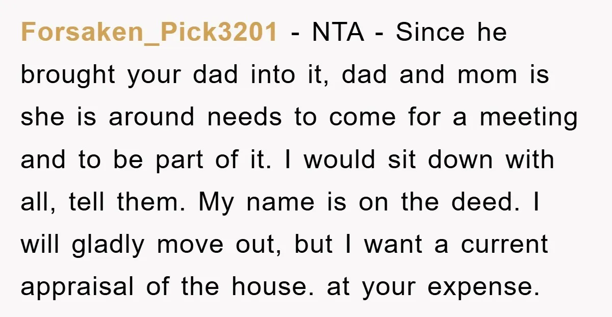 Forsaken_Pick3201 − NTA - Since he brought your dad into it, dad and mom is she is around needs to come for a meeting and to be part of it....