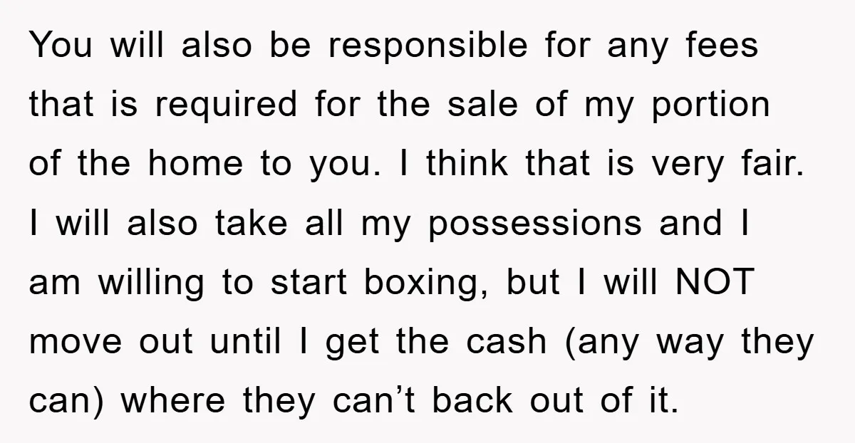 You will also be responsible for any fees that is required for the sale of my portion of the home to you. I think that is very fair. I will...
