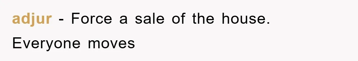 adjur − Force a sale of the house. Everyone moves