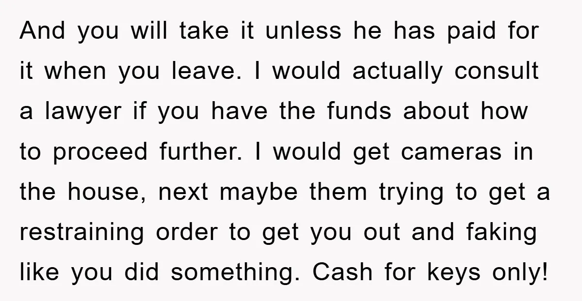 And you will take it unless he has paid for it when you leave. I would actually consult a lawyer if you have the funds about how to proceed further....
