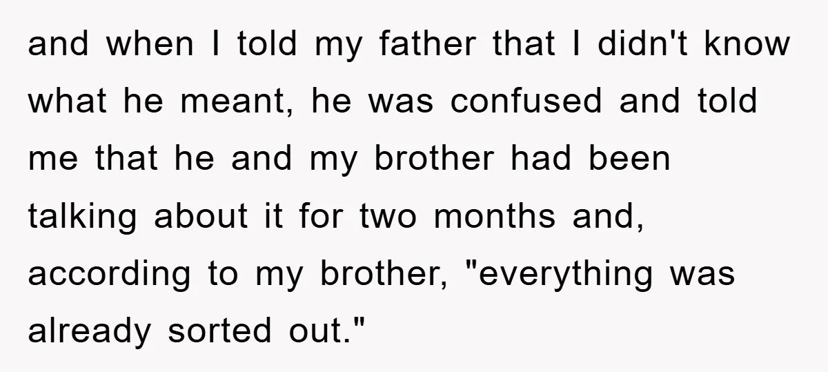 and when I told my father that I didn't know what he meant, he was confused and told me that he and my brother had been talking about it for...