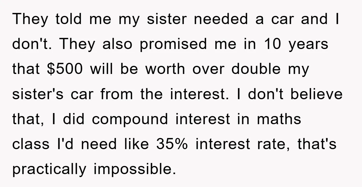 They told me my sister needed a car and I don't. They also promised me in 10 years that $500 will be worth over double my sister's car from the...