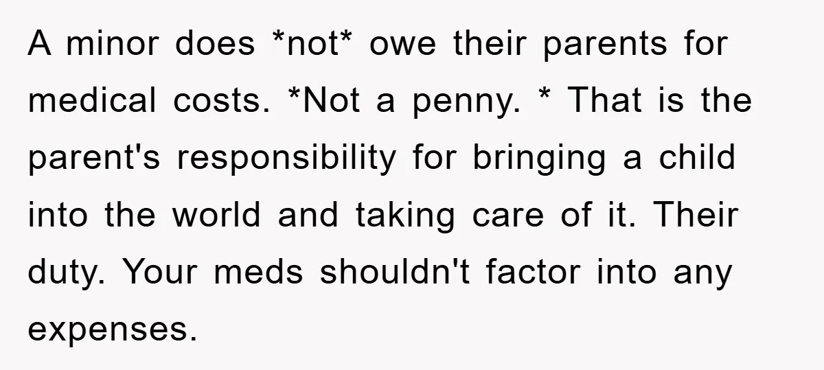 A minor does *not* owe their parents for medical costs. *Not a penny. * That is the parent's responsibility for bringing a child into the world and taking care of...