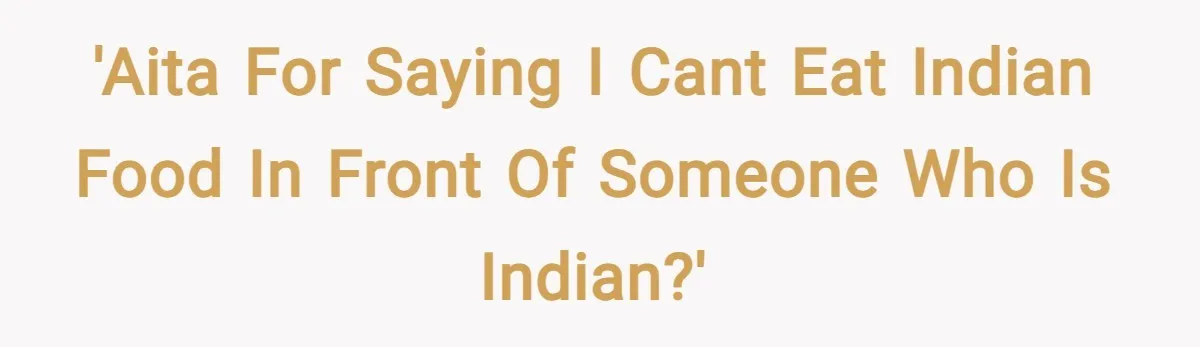 'AITA for saying i cant eat indian food in front of someone who is indian?'