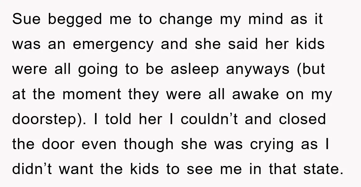 Sue begged me to change my mind as it was an emergency and she said her kids were all going to be asleep anyways (but at the moment they were...