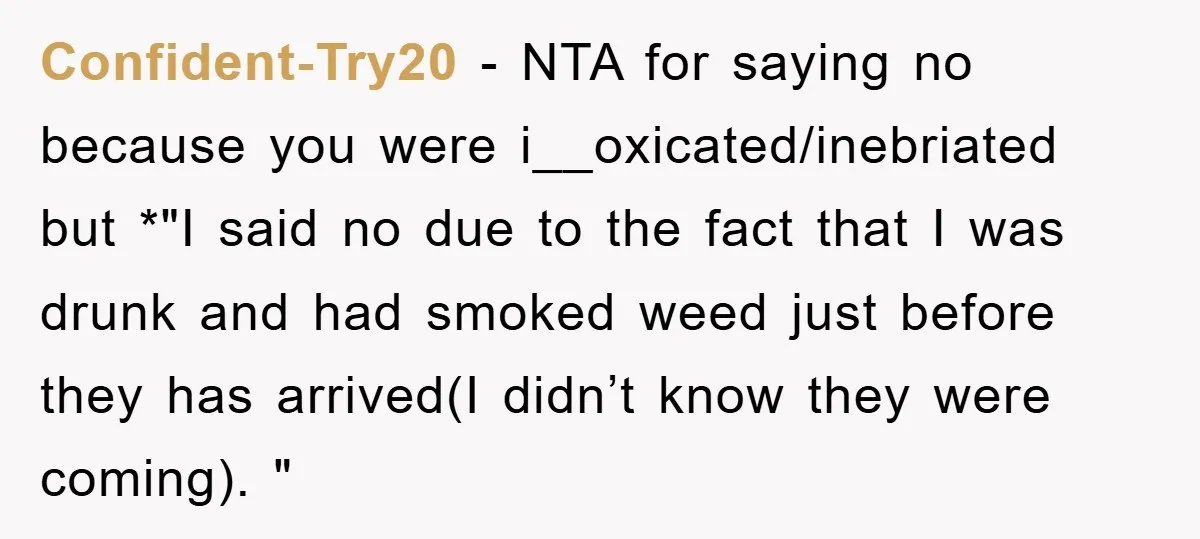 Confident-Try20 − NTA for saying no because you were i__oxicated/inebriated but *"I said no due to the fact that I was drunk and had smoked weed just before they has...