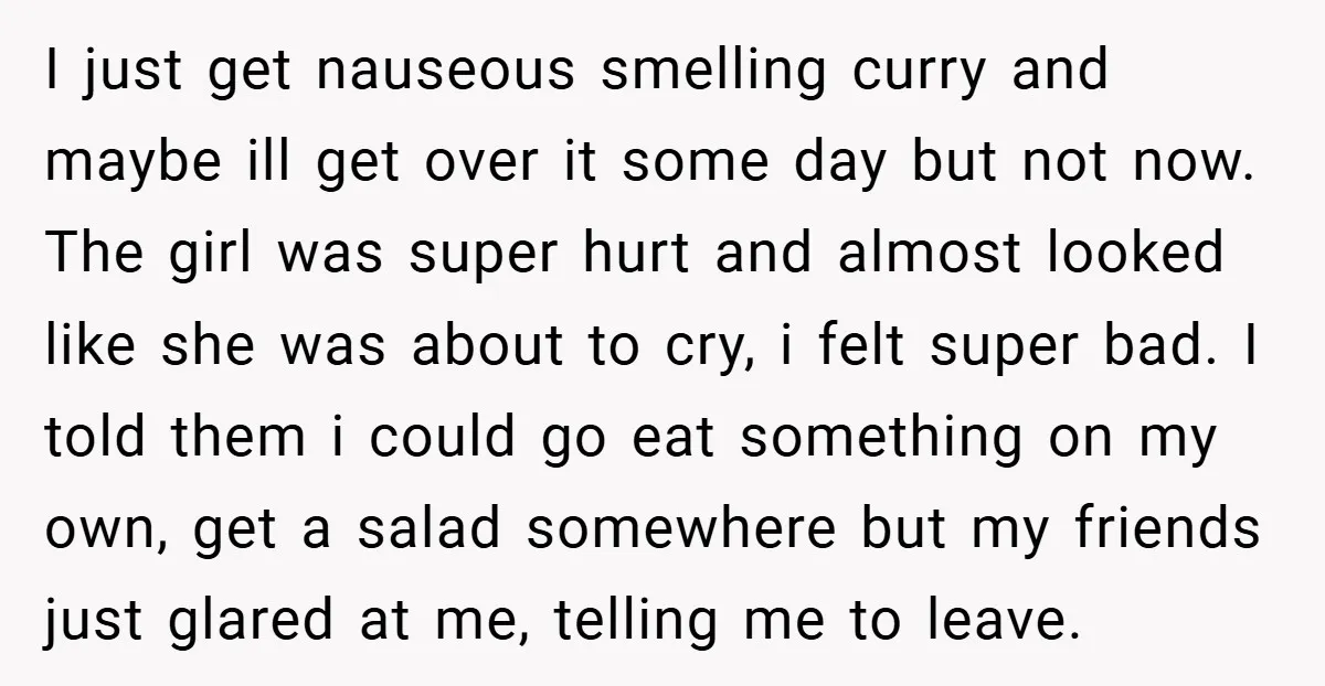 I just get nauseous smelling curry and maybe ill get over it some day but not now. The girl was super hurt and almost looked like she was about to...