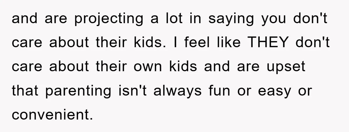 and are projecting a lot in saying you don't care about their kids. I feel like THEY don't care about their own kids and are upset that parenting isn't always...