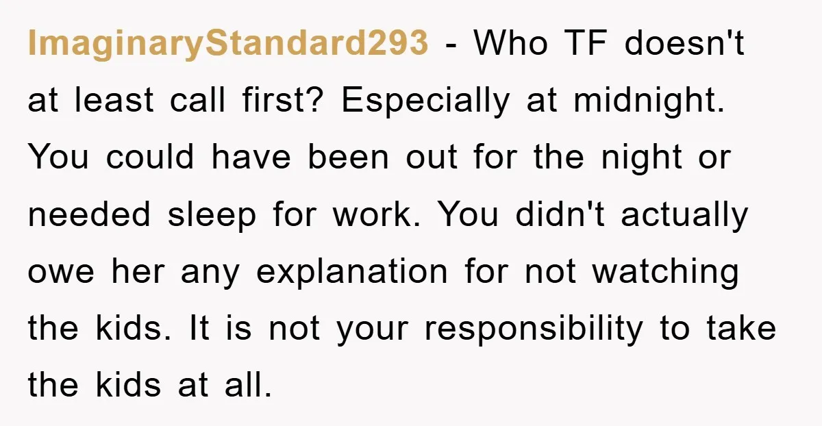 ImaginaryStandard293 − Who TF doesn't at least call first? Especially at midnight. You could have been out for the night or needed sleep for work. You didn't actually owe her...