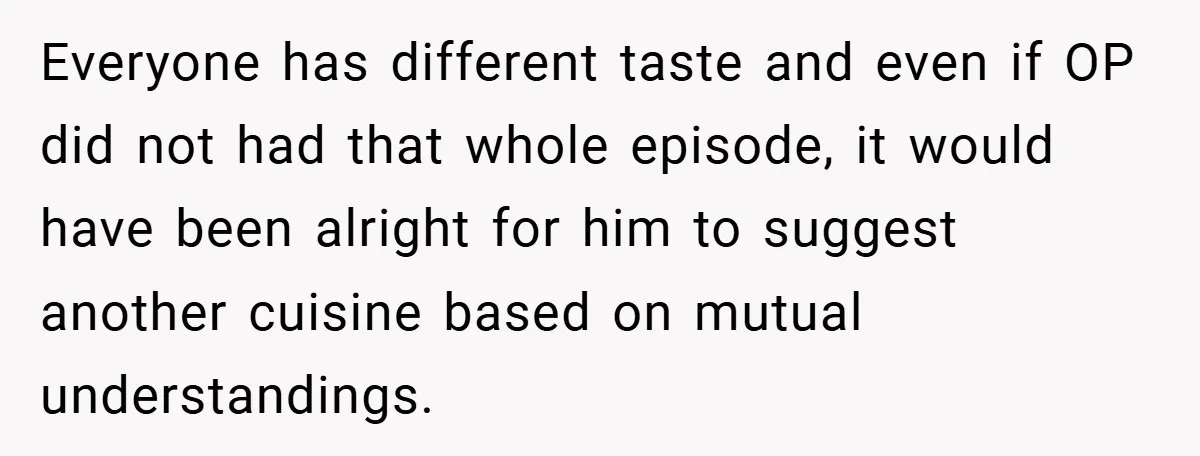 Everyone has different taste and even if OP did not had that whole episode, it would have been alright for him to suggest another cuisine based on mutual understandings.