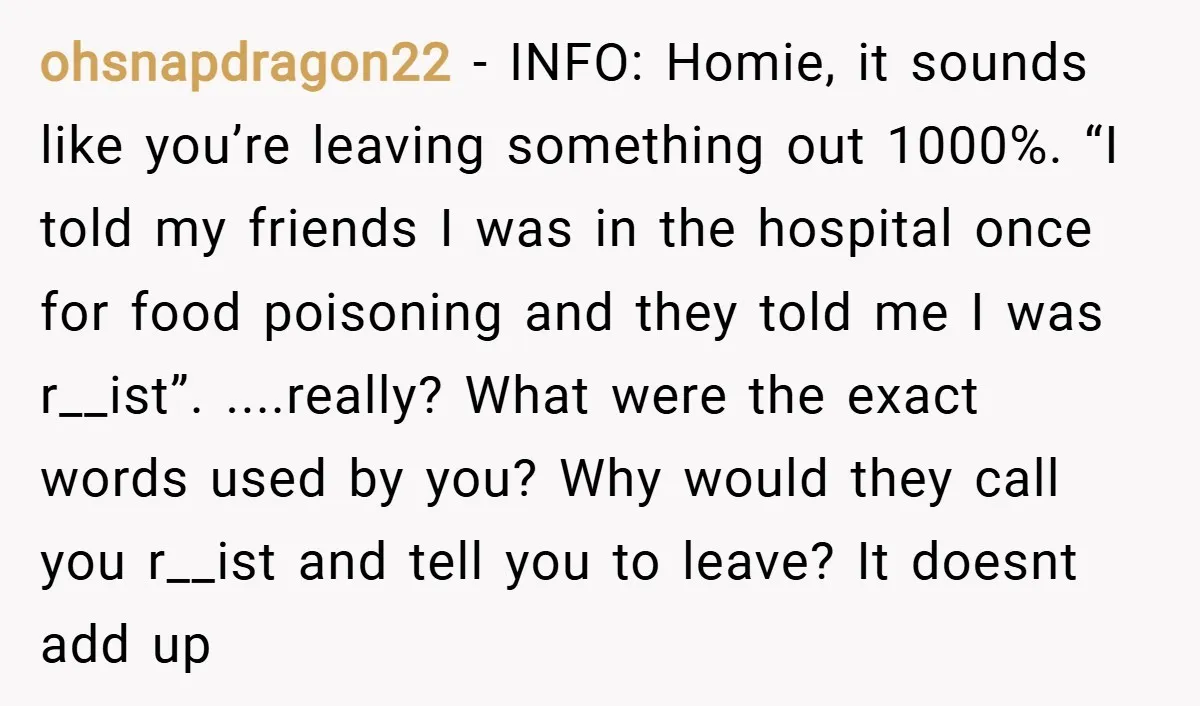 ohsnapdragon22 − INFO: Homie, it sounds like you’re leaving something out 1000%. “I told my friends I was in the hospital once for food poisoning and they told me I...