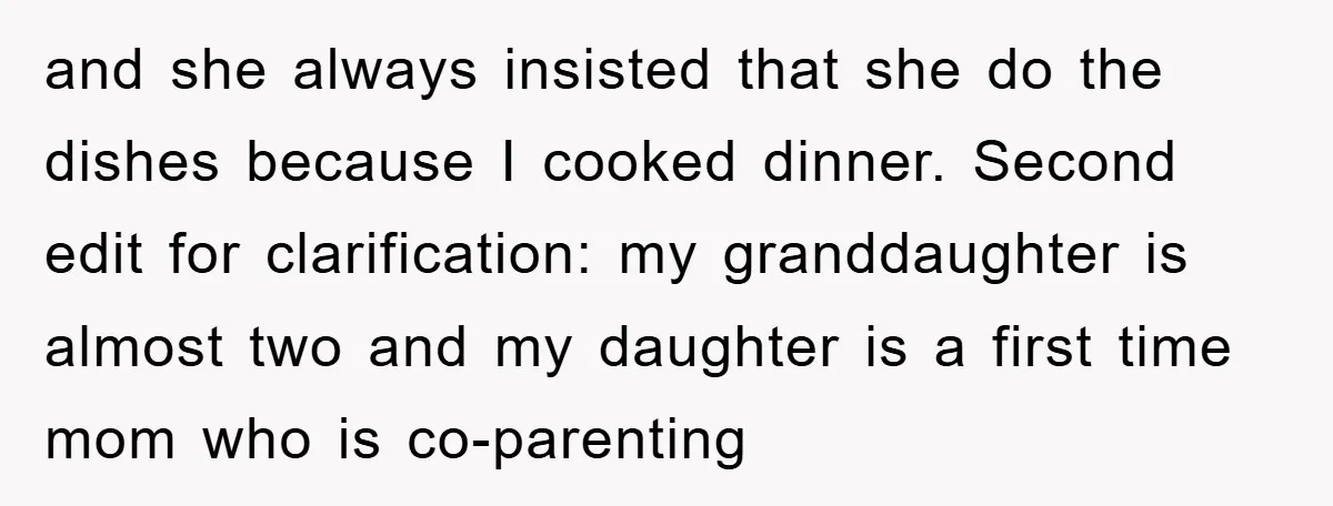 and she always insisted that she do the dishes because I cooked dinner. Second edit for clarification: my granddaughter is almost two and my daughter is a first time mom...