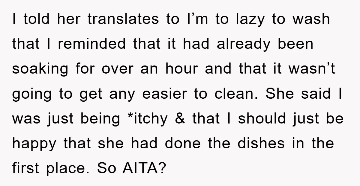 I told her translates to I’m to lazy to wash that I reminded that it had already been soaking for over an hour and that it wasn’t going to get...