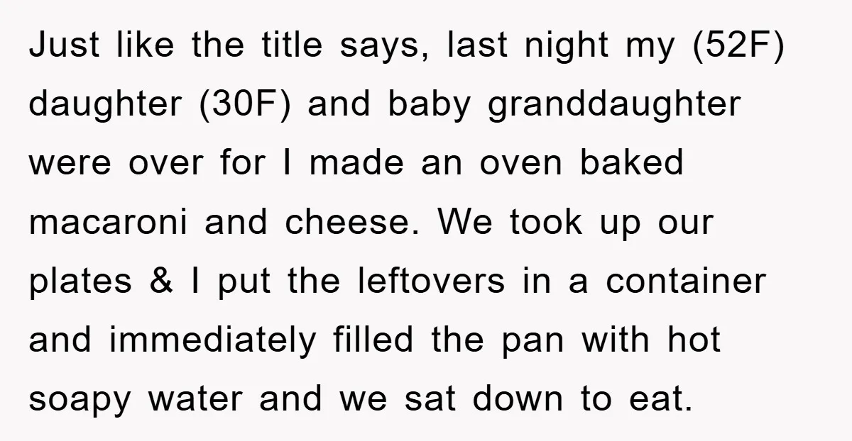Just like the title says, last night my (52F) daughter (30F) and baby granddaughter were over for I made an oven baked macaroni and cheese. We took up our plates...
