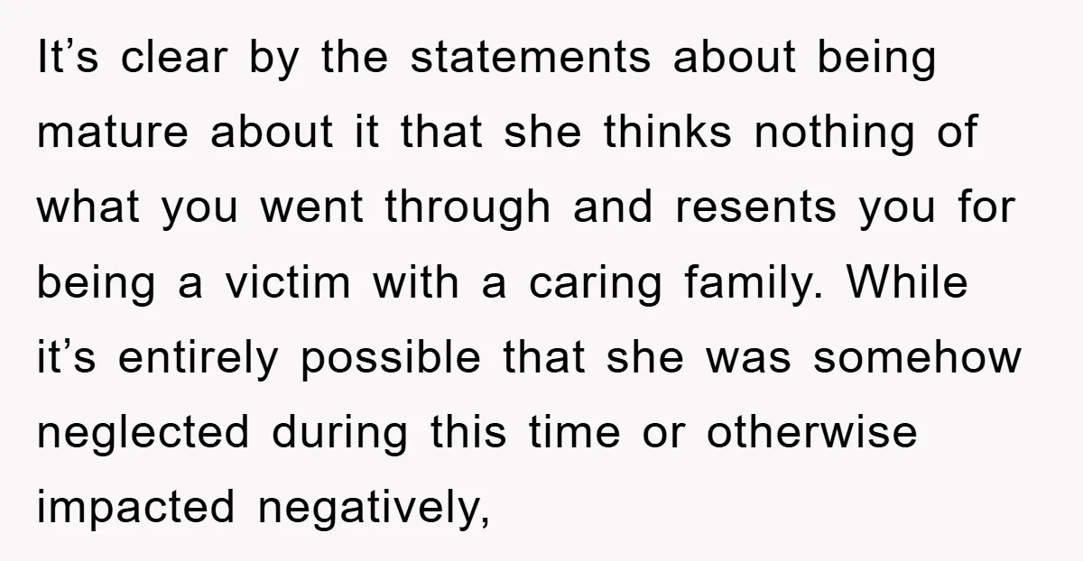 It’s clear by the statements about being mature about it that she thinks nothing of what you went through and resents you for being a victim with a caring family....