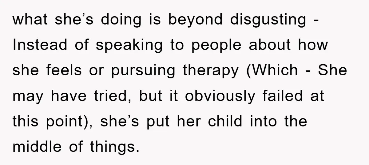 what she’s doing is beyond disgusting - Instead of speaking to people about how she feels or pursuing therapy (Which - She may have tried, but it obviously failed at...