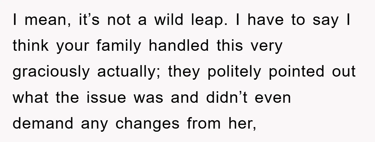 I mean, it’s not a wild leap. I have to say I think your family handled this very graciously actually; they politely pointed out what the issue was and didn’t...