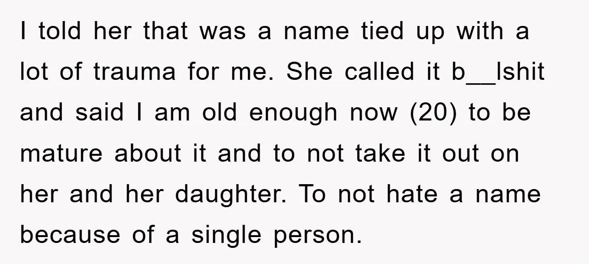 I told her that was a name tied up with a lot of trauma for me. She called it b__lshit and said I am old enough now (20) to be...