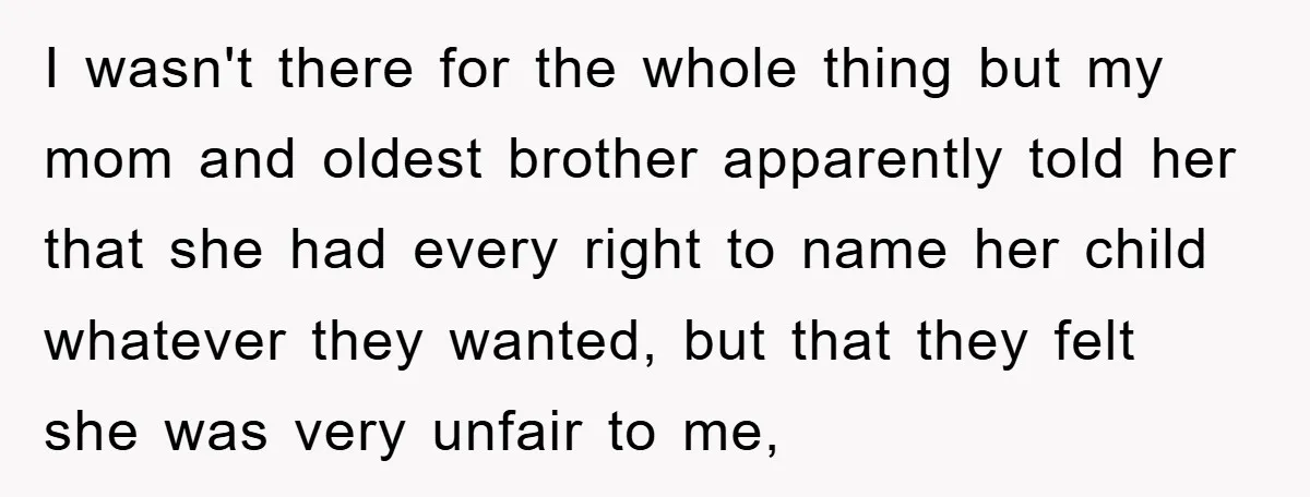 I wasn't there for the whole thing but my mom and oldest brother apparently told her that she had every right to name her child whatever they wanted, but that...