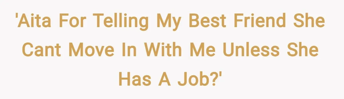 'AITA for telling my best friend she cant move in with me unless she has a job?'