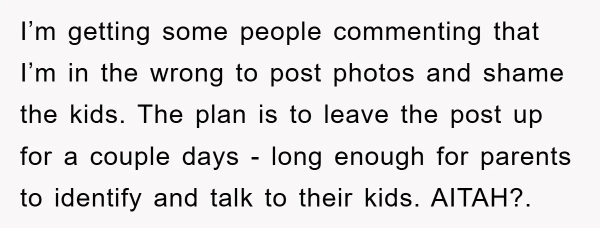 I’m getting some people commenting that I’m in the wrong to post photos and shame the kids. The plan is to leave the post up for a couple days -...