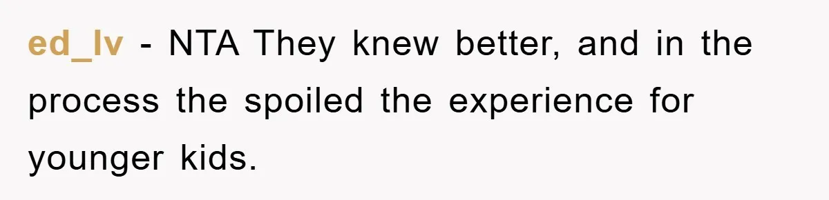 ed_lv − NTA They knew better, and in the process the spoiled the experience for younger kids.