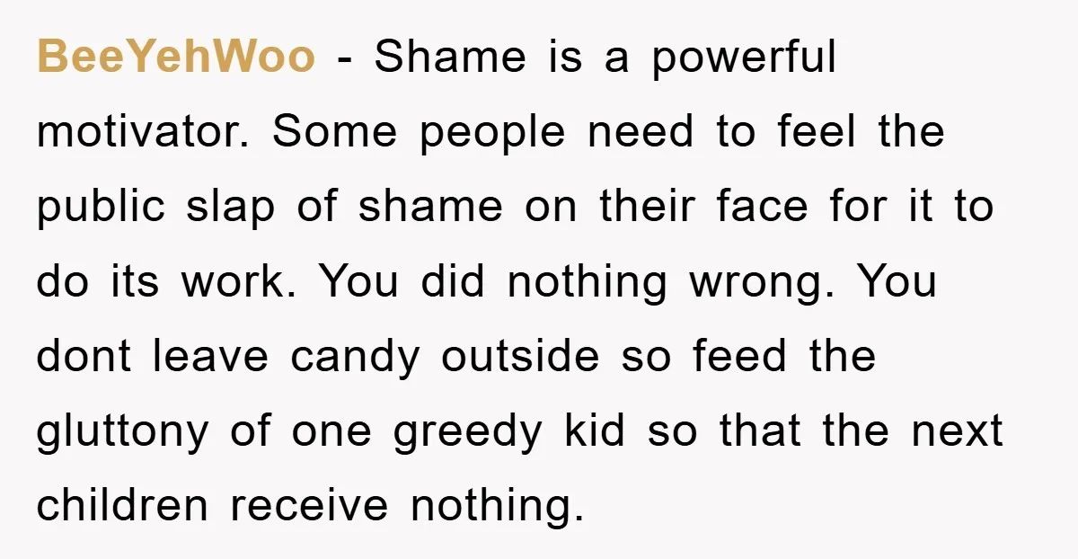 BeeYehWoo − Shame is a powerful motivator. Some people need to feel the public slap of shame on their face for it to do its work. You did nothing wrong....
