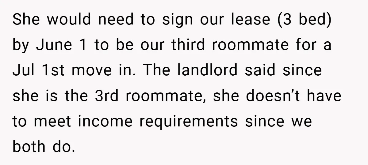 She would need to sign our lease (3 bed) by June 1 to be our third roommate for a Jul 1st move in. The landlord said since she is the...