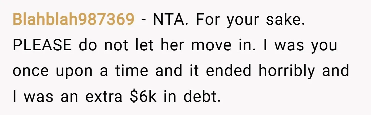 Blahblah987369 − NTA. For your sake. PLEASE do not let her move in. I was you once upon a time and it ended horribly and I was an extra $6k...