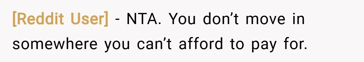 [Reddit User] − NTA. You don’t move in somewhere you can’t afford to pay for.