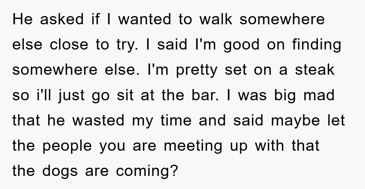 He asked if I wanted to walk somewhere else close to try. I said I'm good on finding somewhere else. I'm pretty set on a steak so i'll just go...