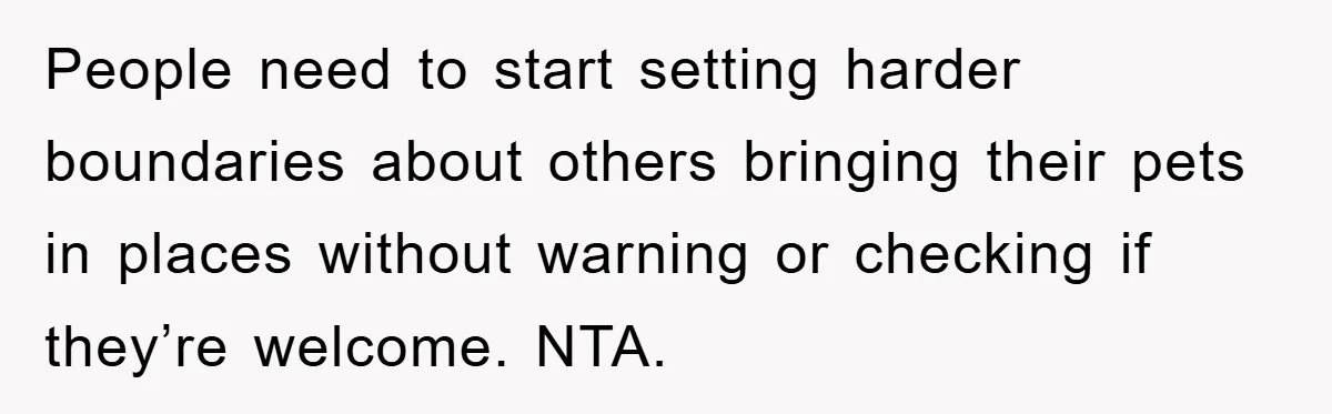 People need to start setting harder boundaries about others bringing their pets in places without warning or checking if they’re welcome. NTA.
