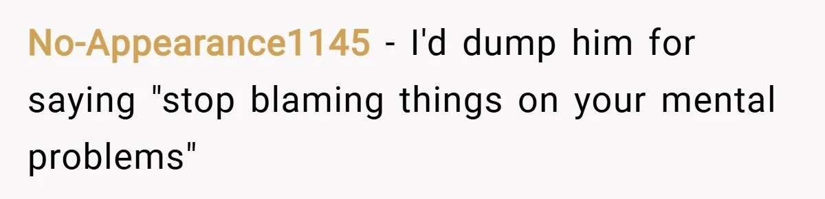 No-Appearance1145 − I'd dump him for saying "stop blaming things on your mental problems"