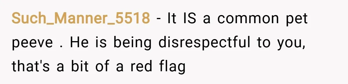 Such_Manner_5518 − It IS a common pet peeve . He is being disrespectful to you, that's a bit of a red flag