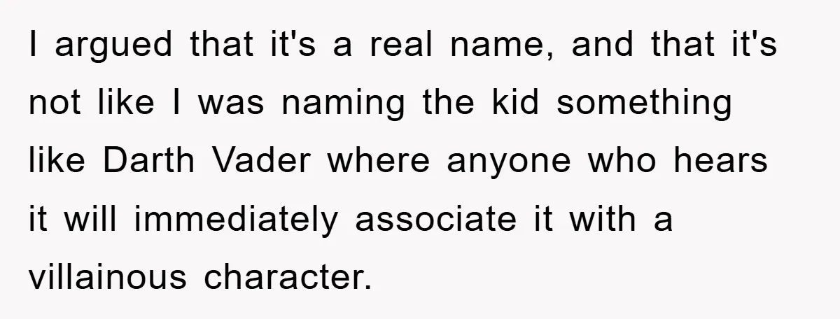 I argued that it's a real name, and that it's not like I was naming the kid something like Darth Vader where anyone who hears it will immediately associate it...