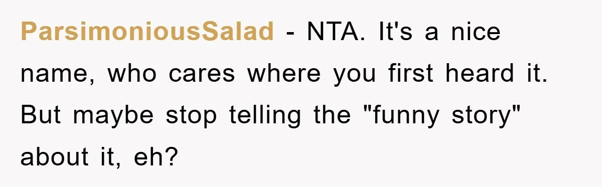 ParsimoniousSalad − NTA. It's a nice name, who cares where you first heard it. But maybe stop telling the "funny story" about it, eh?