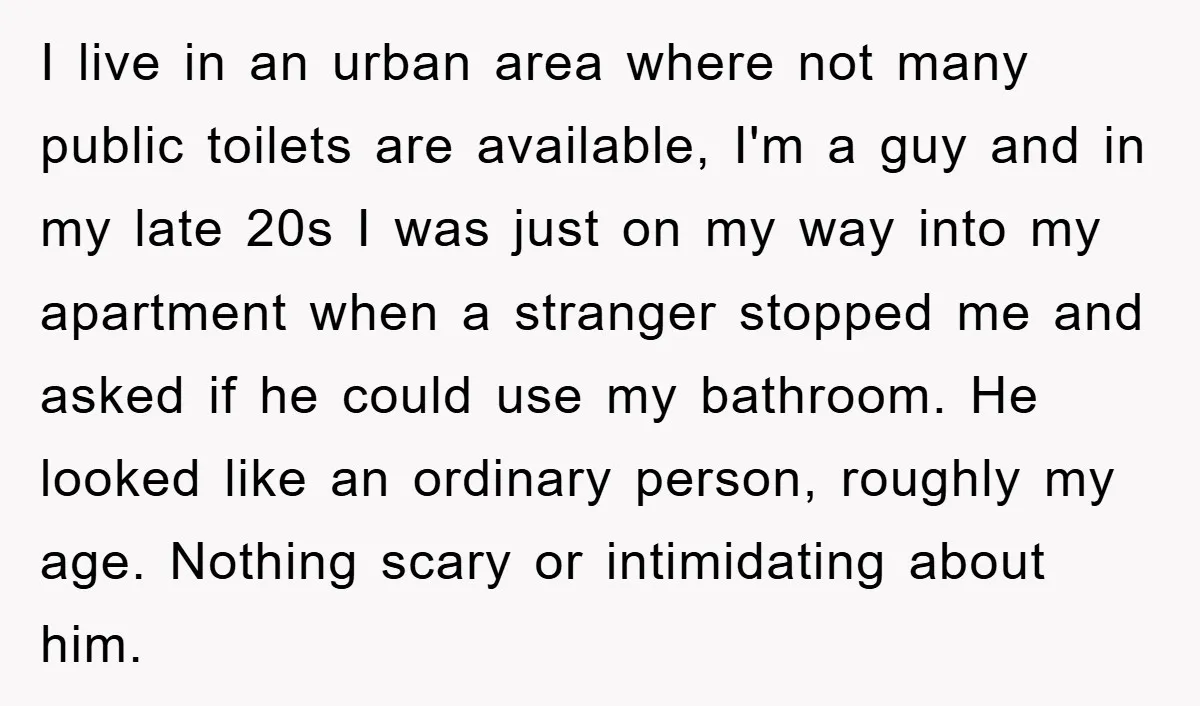 I live in an urban area where not many public toilets are available, I'm a guy and in my late 20s I was just on my way into my apartment...