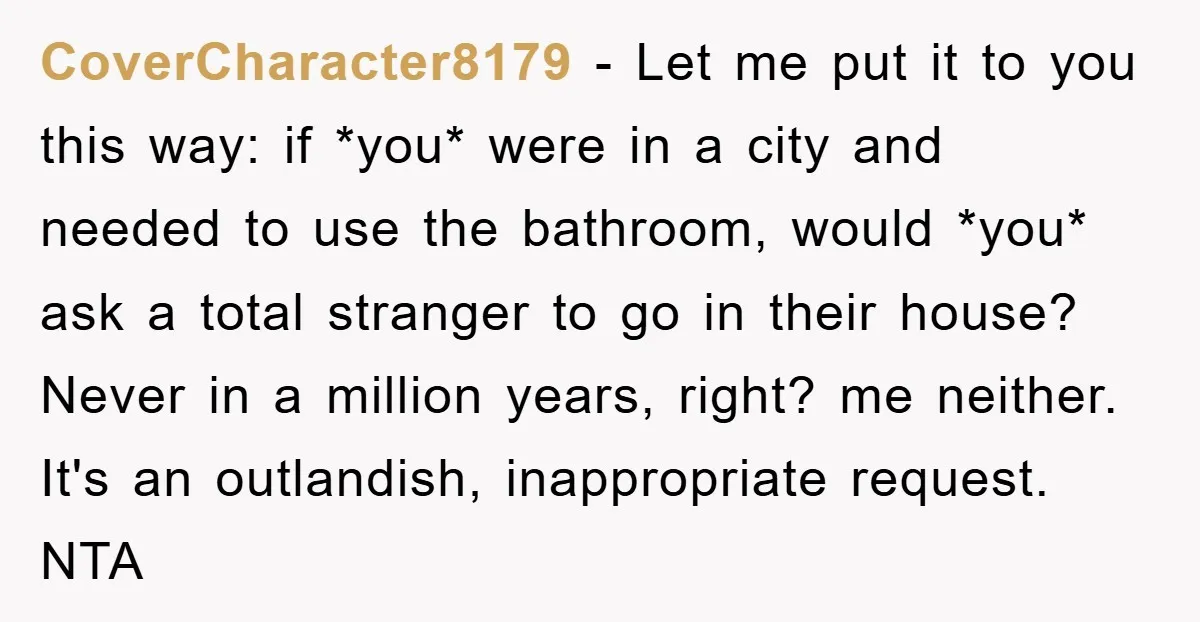 CoverCharacter8179 − Let me put it to you this way: if *you* were in a city and needed to use the bathroom, would *you* ask a total stranger to go...