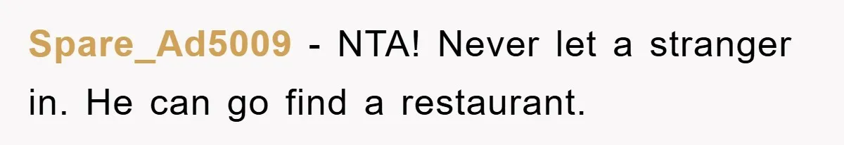 Spare_Ad5009 − NTA! Never let a stranger in. He can go find a restaurant.