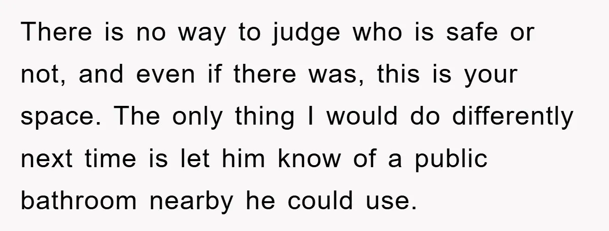 There is no way to judge who is safe or not, and even if there was, this is your space. The only thing I would do differently next time is...