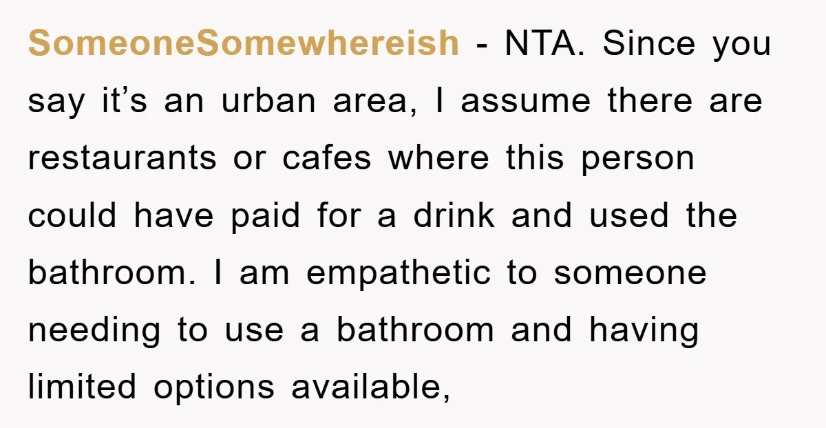 SomeoneSomewhereish − NTA. Since you say it’s an urban area, I assume there are restaurants or cafes where this person could have paid for a drink and used the bathroom....