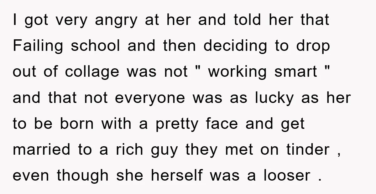 I got very angry at her and told her that Failing school and then deciding to drop out of collage was not " working smart " and that not everyone...