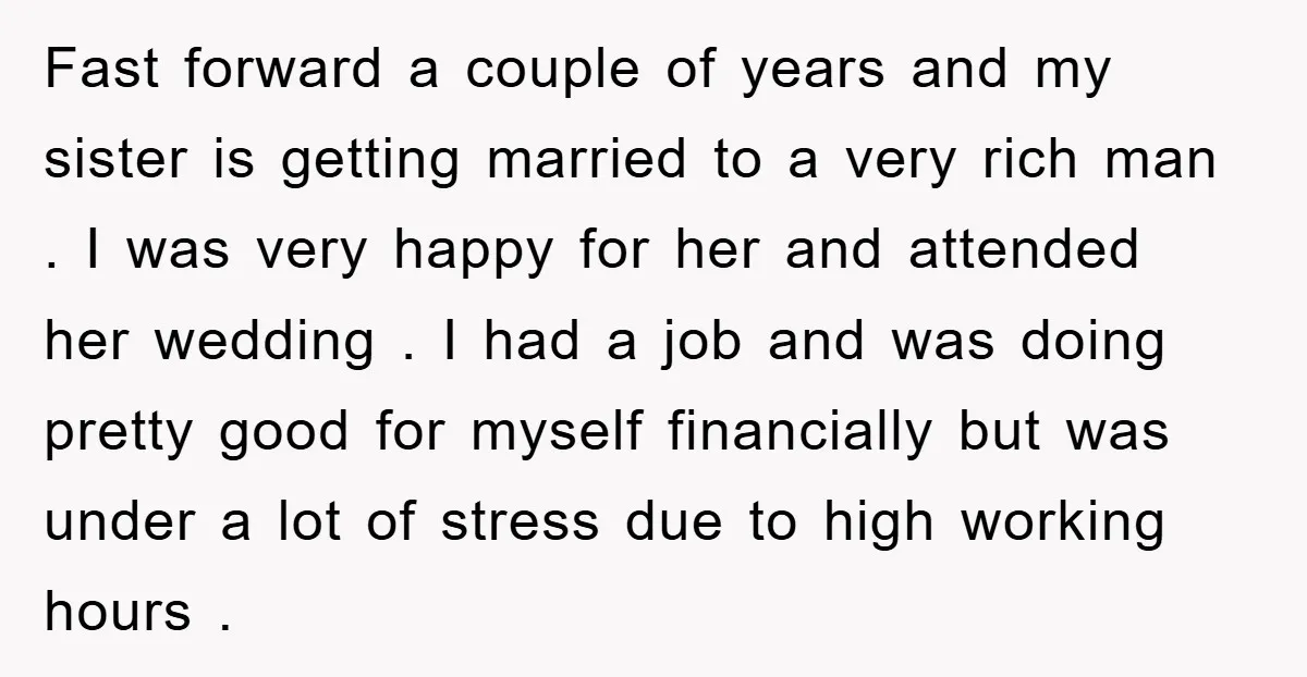 Fast forward a couple of years and my sister is getting married to a very rich man . I was very happy for her and attended her wedding . I...