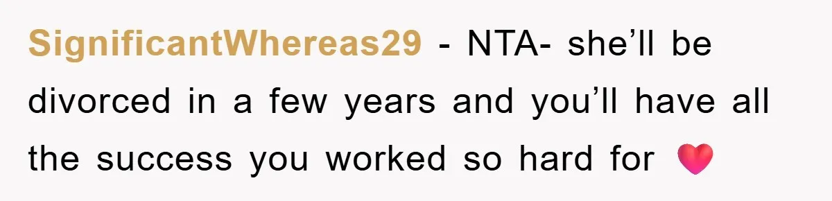 SignificantWhereas29 − NTA- she’ll be divorced in a few years and you’ll have all the success you worked so hard for ❤️