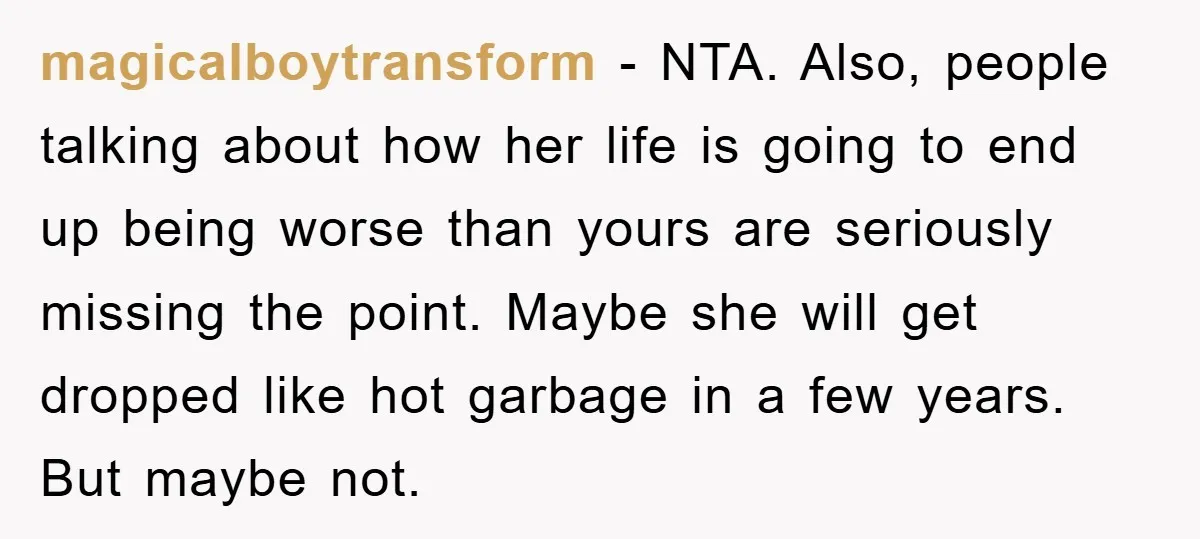 magicalboytransform − NTA. Also, people talking about how her life is going to end up being worse than yours are seriously missing the point. Maybe she will get dropped like...