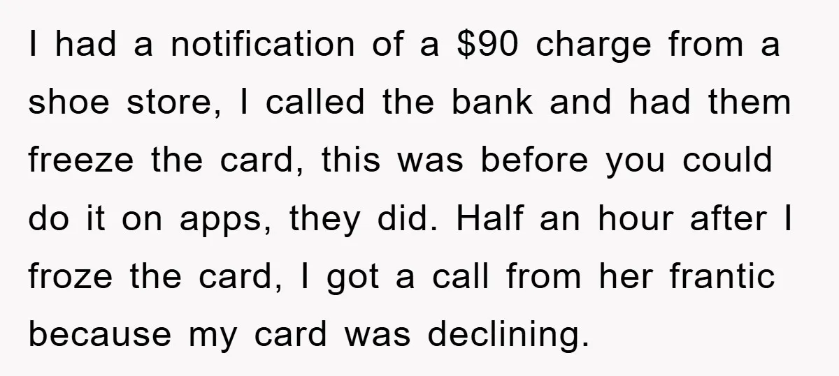 I had a notification of a $90 charge from a shoe store, I called the bank and had them freeze the card, this was before you could do it on...